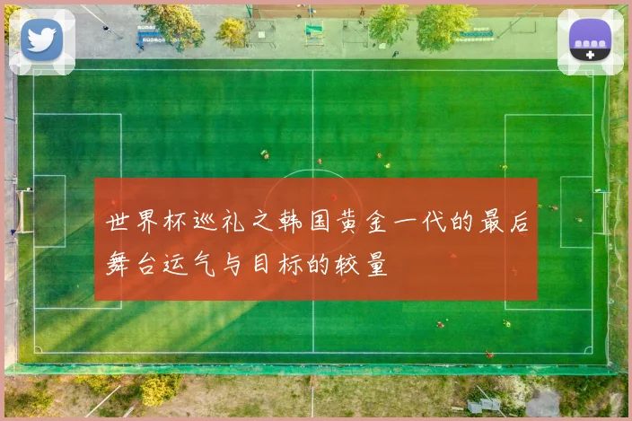 世界杯巡礼之韩国黄金一代的最后舞台运气与目标的较量