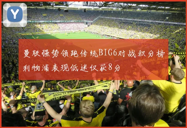 曼联强势领跑传统BIG6对战积分榜利物浦表现低迷仅获8分