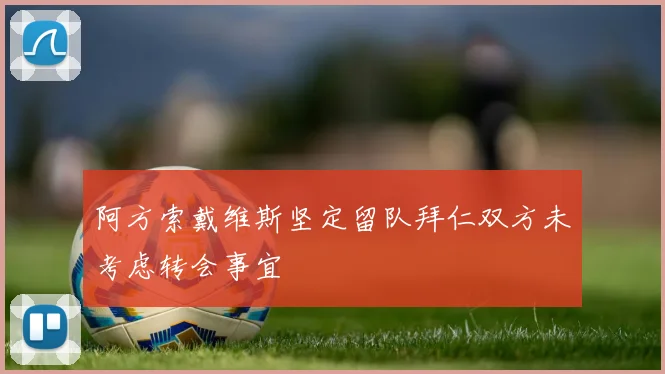 阿方索戴维斯坚定留队拜仁双方未考虑转会事宜