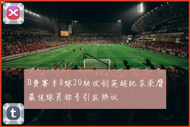 B费赛季8球20助攻创英超纪录荣膺最佳球员称号引发热议