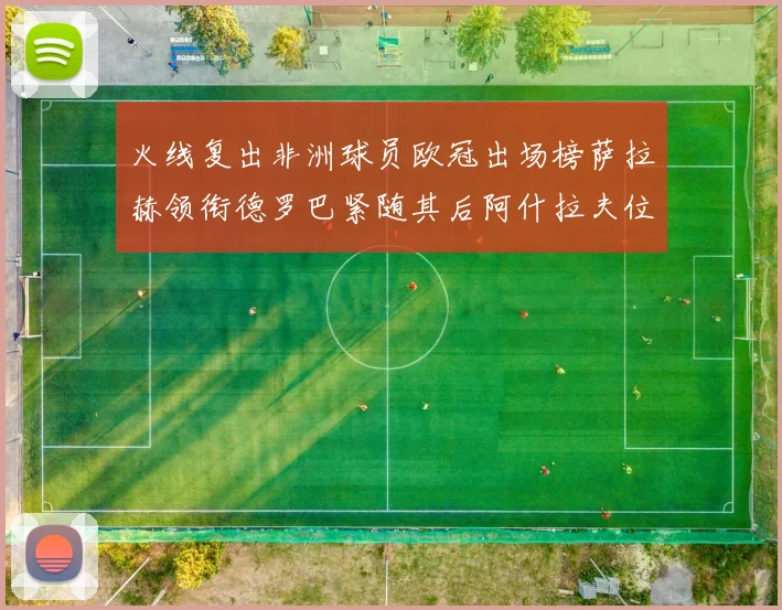 火线复出非洲球员欧冠出场榜萨拉赫领衔德罗巴紧随其后阿什拉夫位列第四