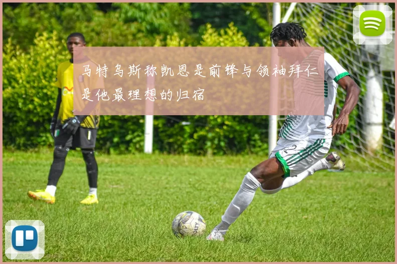马特乌斯称凯恩是前锋与领袖拜仁是他最理想的归宿