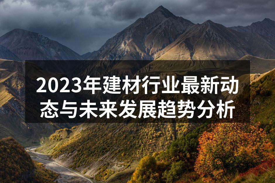 2023年建材行业最新动态与未来发展趋势分析