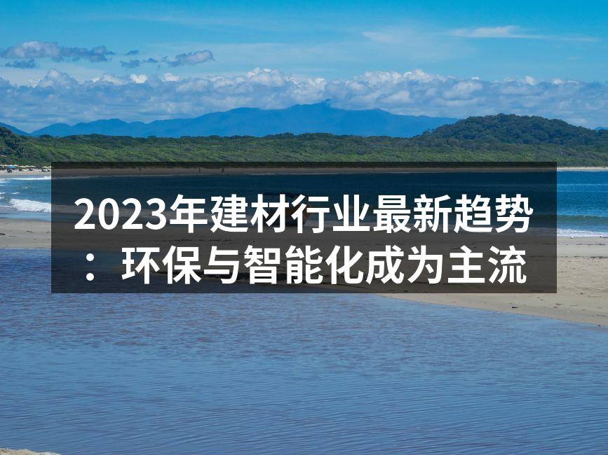2023年建材行业最新趋势：环保与智能化成为主流