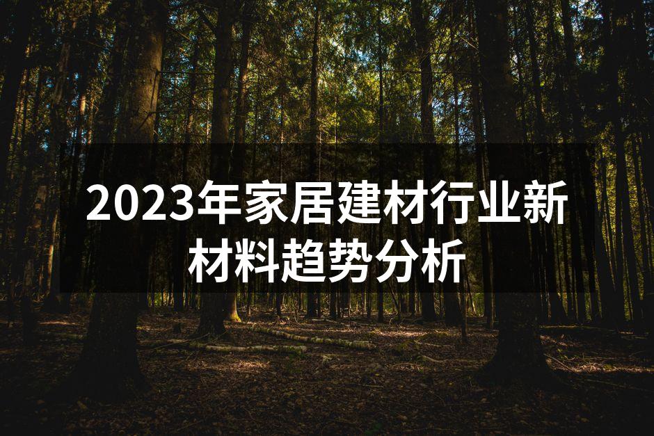 2023年家居建材行业新材料趋势分析